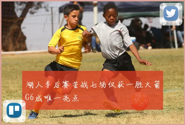 湖人季后赛苦战七场仅获一胜火箭G6成唯一亮点