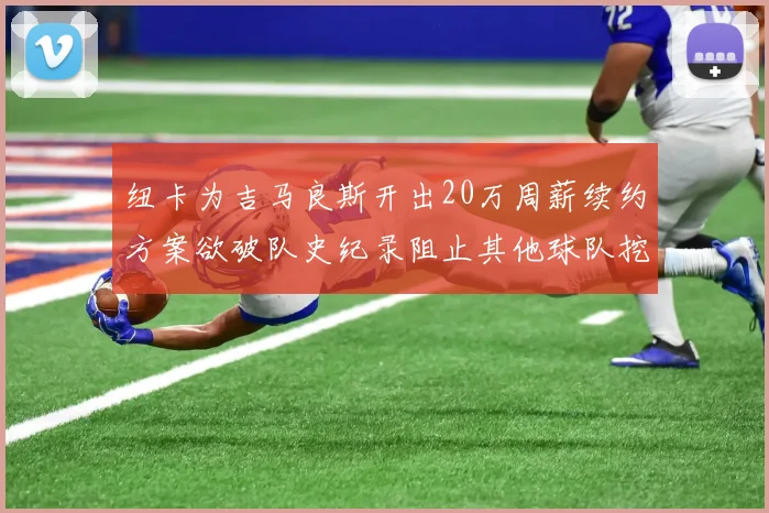 纽卡为吉马良斯开出20万周薪续约方案欲破队史纪录阻止其他球队挖角