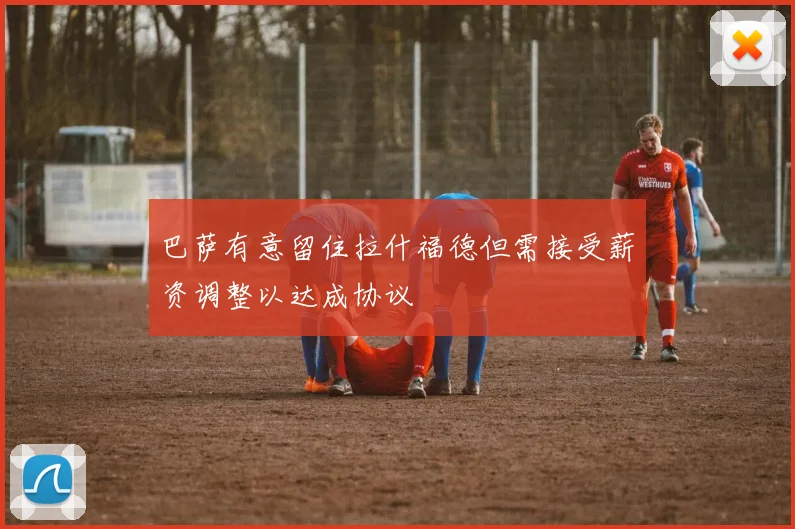 巴萨有意留住拉什福德但需接受薪资调整以达成协议