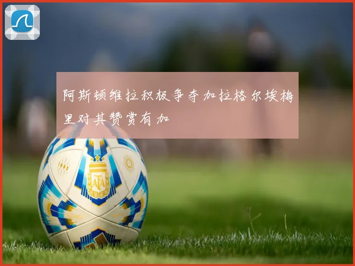 阿斯顿维拉积极争夺加拉格尔埃梅里对其赞赏有加