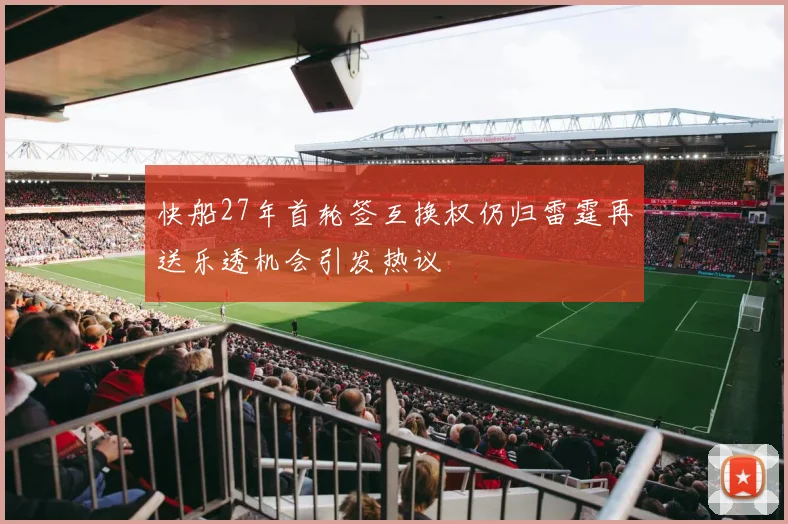 快船27年首轮签互换权仍归雷霆再送乐透机会引发热议