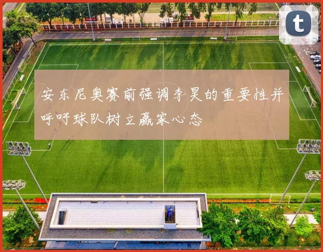 安东尼奥赛前强调李昊的重要性并呼吁球队树立赢家心态