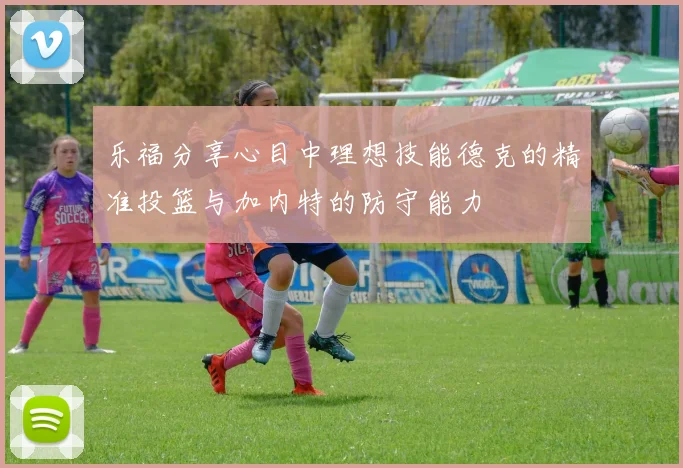 乐福分享心目中理想技能德克的精准投篮与加内特的防守能力