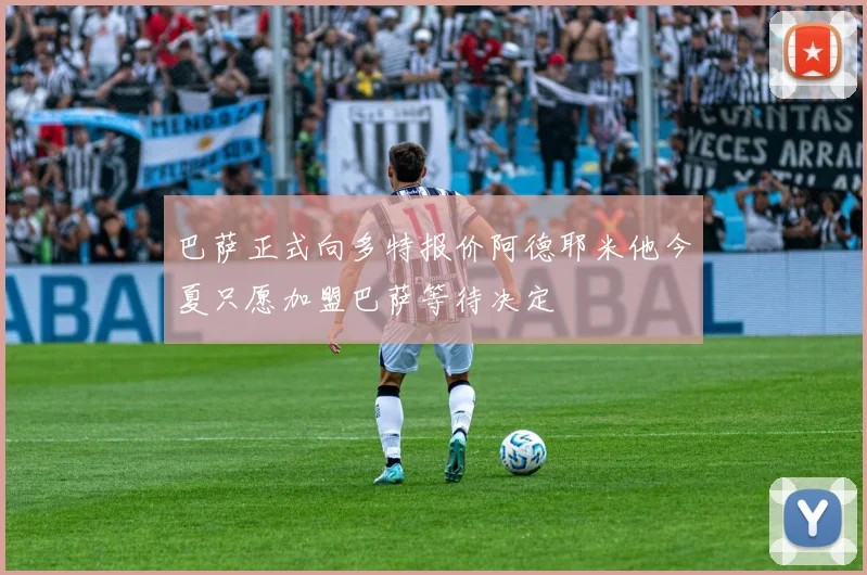 巴萨正式向多特报价阿德耶米他今夏只愿加盟巴萨等待决定