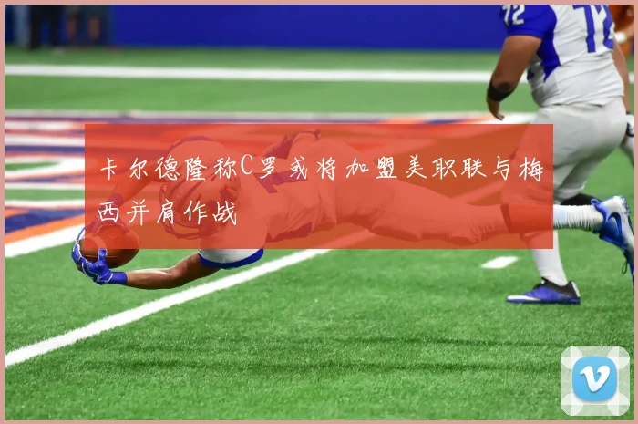 卡尔德隆称C罗或将加盟美职联与梅西并肩作战