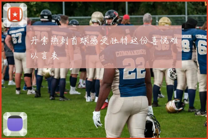 丹索热刺首球感受独特这份喜悦难以言表