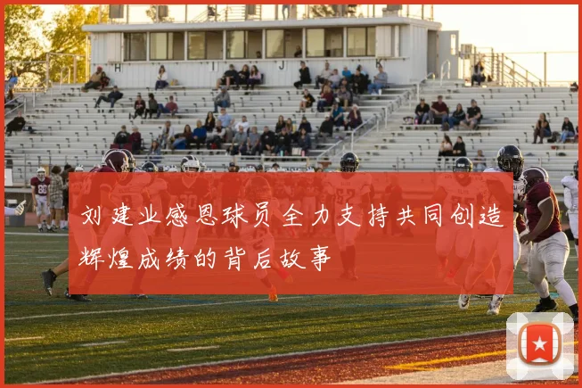 刘建业感恩球员全力支持共同创造辉煌成绩的背后故事