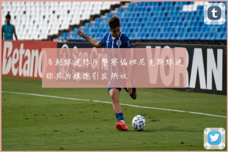 马刺球迷怒斥警察偏袒尼克斯球迷称其为娘炮引发热议