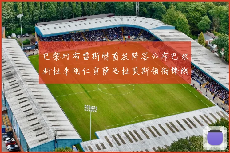 巴黎对布雷斯特首发阵容公布巴尔科拉李刚仁贡萨洛拉莫斯领衔锋线