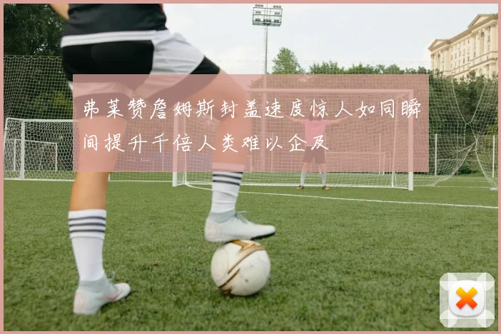 弗莱赞詹姆斯封盖速度惊人如同瞬间提升千倍人类难以企及